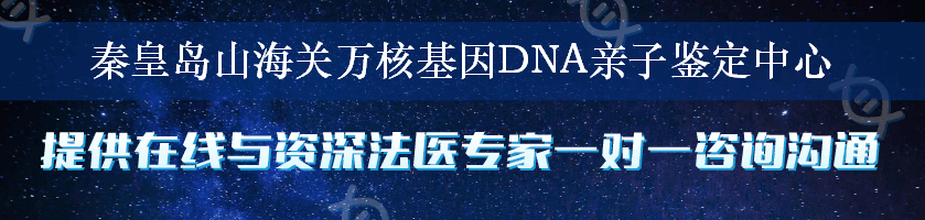 秦皇岛山海关万核基因DNA亲子鉴定中心